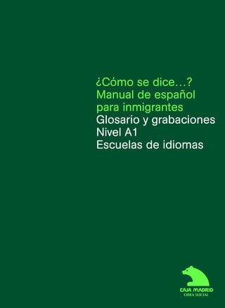 ¿Cómo se dice…?
Manual de español
para inmigrantes
Glosario y grabaciones
Nivel A1
Escuelas de idiomas
 