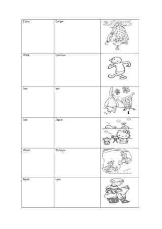 Carry   Cargar




Walk    Caminar




See     Ver




Spy     Espiar




Work    Trabajar




Read    Leer
 