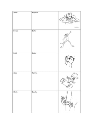 Study   Estudiar




Dance   Bailar




Drink   Beber




skate   Patinar




Climb   Escalar
 