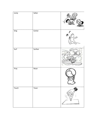 Jump    Saltar




Sing    Cantar




Surf    Surfear




Pray    Rezar




Touch   Tocar
 