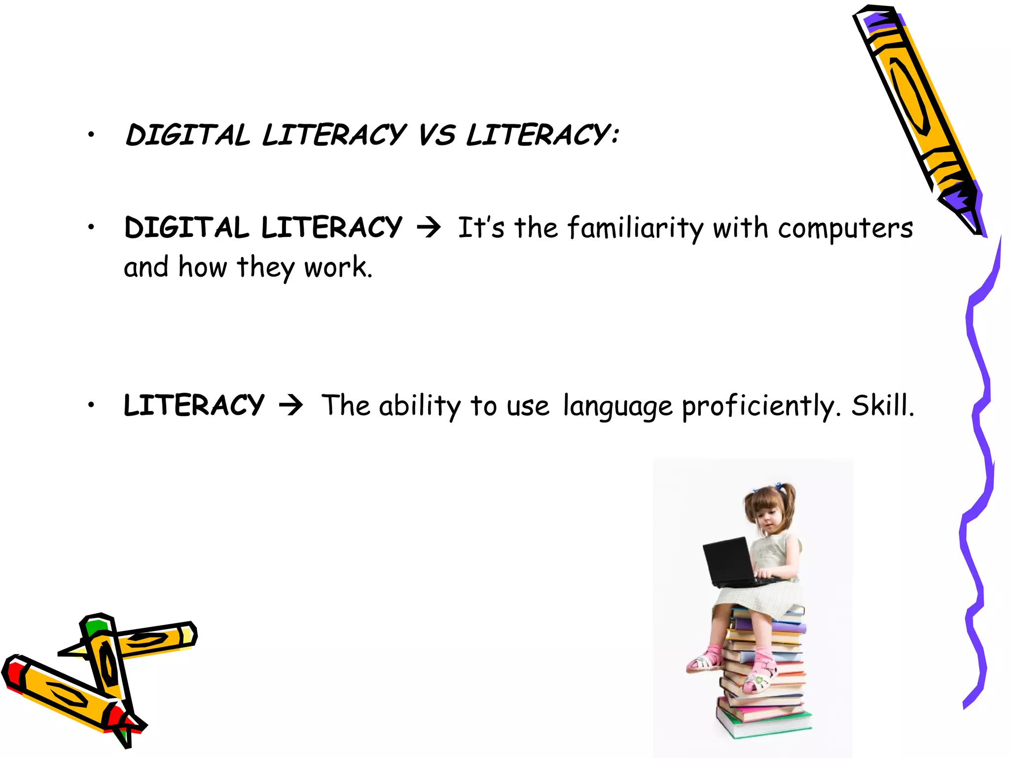 • DIGITAL LITERACY VS LITERACY:
• DIGITAL LITERACY  It’s the familiarity with computers
and how they work.
• LITERACY  The ability to use language proficiently. Skill.
 