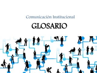 GLOSARIO
Comunicación Institucional
 