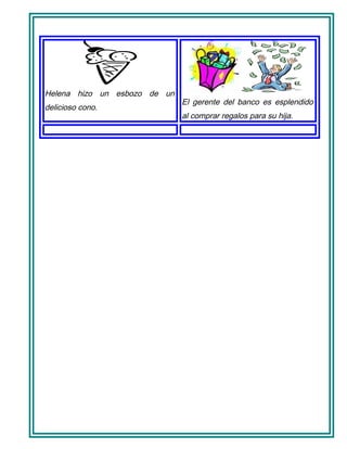 Helena hizo un esbozo de un
delicioso cono.
El gerente del banco es esplendido
al comprar regalos para su hija.
 