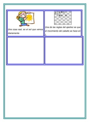 Una cosa real, es el sol que vemos
diariamente.
Una de las reglas del ajedrez es que
el movimiento del caballo se hace en
L.
 