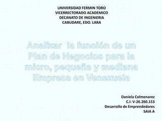 UNIVERSIDAD FERMIN TORO
VICERRECTORADO ACADEMICO
DECANATO DE INGENIERIA
CABUDARE, EDO. LARA
Daniela Colmenarez
C.I: V-26.260.153
Desarrollo de Emprendedores
SAIA A
 