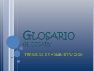 GLOSARIO
GLOSSARY
TERMINOS DE ADMINISTRACION
 