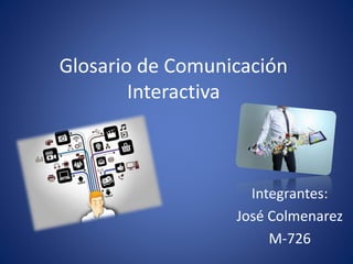 Glosario de Comunicación
Interactiva
Integrantes:
José Colmenarez
M-726
 