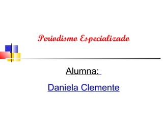 Periodismo Especializado


       Alumna:
  Daniela Clemente
 