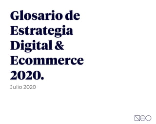 Glosario de
Estrategia
Digital &
Ecommerce
2020.
Julio 2020
 
