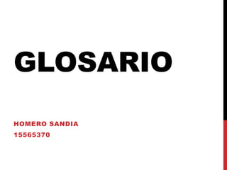 GLOSARIO
HOMERO SANDIA
15565370
 
