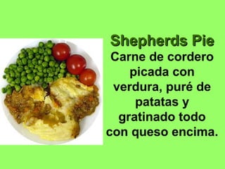 Shepherds PieShepherds Pie
Carne de cordero
picada con
verdura, puré de
patatas y
gratinado todo
con queso encima.
 