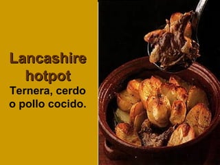 LancashireLancashire
hotpothotpot
Ternera, cerdo
o pollo cocido.
 