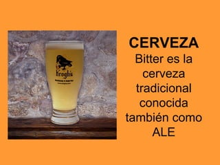CERVEZA
Bitter es la
cerveza
tradicional
conocida
también como
ALE
 