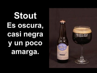 Stout
Es oscura,
casi negra
y un poco
amarga.
 