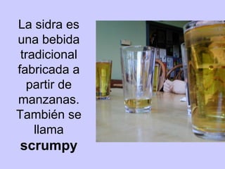 La sidra es
una bebida
tradicional
fabricada a
partir de
manzanas.
También se
llama
scrumpy
 