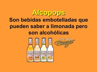 AlcopopsAlcopops
Son bebidas embotelladas que
pueden saber a limonada pero
son alcohólicas
 