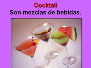 CocktailCocktail
Son mezclas de bebidas.
 