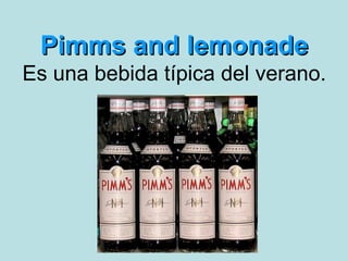 Pimms and lemonadePimms and lemonade
Es una bebida típica del verano.
 