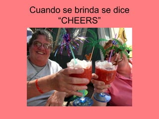 Cuando se brinda se dice
“CHEERS”
 