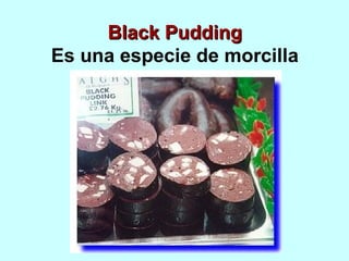 Black PuddingBlack Pudding
Es una especie de morcilla
 