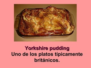 Yorkshire puddingYorkshire pudding
Uno de los platos típicamente
británicos.
 