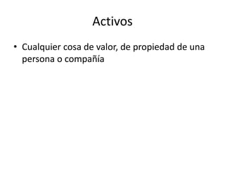 Activos
• Cualquier cosa de valor, de propiedad de una
persona o compañía
 