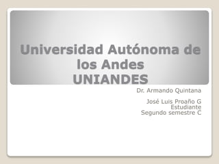 Universidad Autónoma de
los Andes
UNIANDES
Dr. Armando Quintana
José Luis Proaño G
Estudiante
Segundo semestre C
 