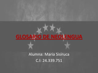 GLOSARIO DE NEOLENGUA
Alumna: Maria Sisiruca
C.I: 24.339.751
 