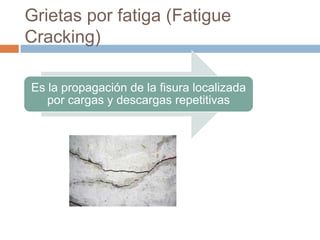 Grietas por fatiga (Fatigue
Cracking)

Es la propagación de la fisura localizada
   por cargas y descargas repetitivas
 