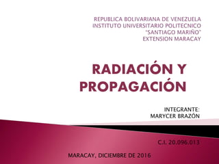 RADIACIÓN Y
PROPAGACIÓN
INTEGRANTE:
MARYCER BRAZÓN
C.I. 20.096.013
MARACAY, DICIEMBRE DE 2016
 