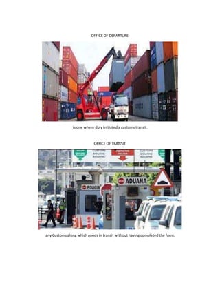 OFFICE OF DEPARTURE
is one where duly initiated a customs transit.
OFFICE OF TRANSIT
any Customs along which goods in transit without having completed the form.
 