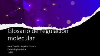 Glosario de regulación
molecular
Rene Osvaldo Azpeitia Estrada
Embriología médica
1HM1
 