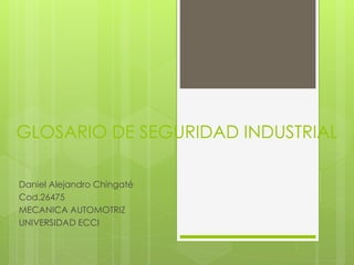 GLOSARIO DE SEGURIDAD INDUSTRIAL 
Daniel Alejandro Chingaté 
Cod.26475 
MECANICA AUTOMOTRIZ 
UNIVERSIDAD ECCI 
 