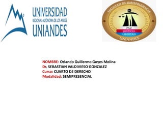 NOMBRE: Orlando Guillermo Goyes Molina
Dr. SEBASTIAN VALDIVIESO GONZALEZ
Curso: CUARTO DE DERECHO
Modalidad: SEMIPRESENCIAL
 