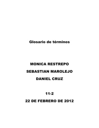Glosario de términos




  MONICA RESTREPO

SEBASTIAN MAROLEJO

    DANIEL CRUZ



        11-2

22 DE FEBRERO DE 2012
 