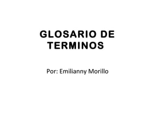 GLOSARIO DE
TERMINOS
Por: Emilianny Morillo
 