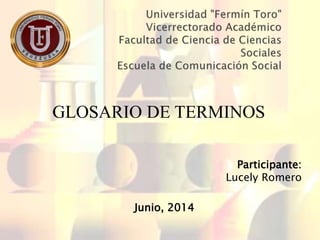 GLOSARIO DE TERMINOS
Participante:
Lucely Romero
Junio, 2014
 