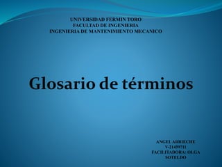 UNIVERSIDAD FERMIN TORO
FACULTAD DE INGENIERIA
INGENIERIA DE MANTENIMIENTO MECANICO
ANGELARRIECHE
V-21459711
FACILITADORA: OLGA
SOTELDO
 