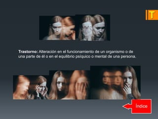 Índice
Trastorno: Alteración en el funcionamiento de un organismo o de
una parte de él o en el equilibrio psíquico o mental de una persona.
 