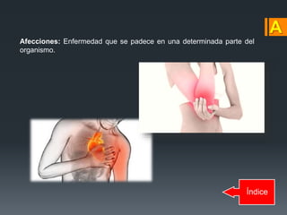 Índice
Afecciones: Enfermedad que se padece en una determinada parte del
organismo.
 