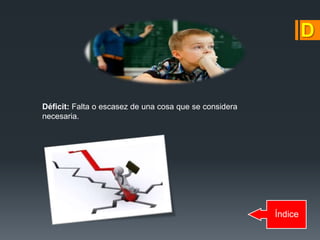 Índice
Déficit: Falta o escasez de una cosa que se considera
necesaria.
 