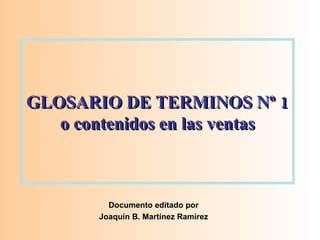 GLOSARIO DE TERMINOS Nº 1 o contenidos en las ventas Documento editado por Joaquín B. Martínez Ramírez 