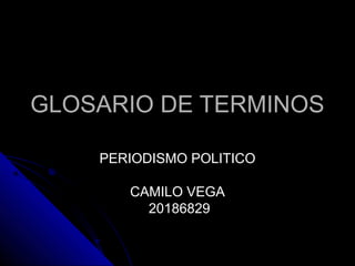 GLOSARIO DE TERMINOS
PERIODISMO POLITICO
CAMILO VEGA
20186829

 
