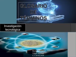 Investigación
tecnológica
Realizado por:
Edgar Sánchez
C.I 20.622.838
 