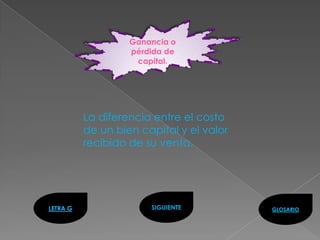 Ganancia o
                   pérdida de
                    capital.




          La diferencia entre el costo
          de un bien capital y el valor
          recibido de su venta.




LETRA G                SIGUIENTE          GLOSARIO
 