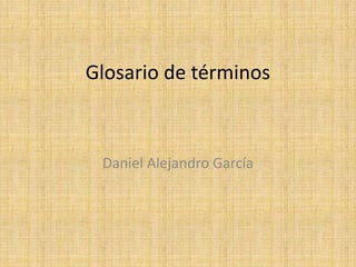 Glosario de términos 
Daniel Alejandro García 
 