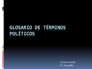 GLOSARIO DE TÉRMINOS
POLÍTICOS
Viviana Varela
CI. 20349583
 