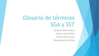 Glosario de términos
SGA y SST
Sebastián Valencia Vasco
Kinverlin García Fabra
Richard García Arroyo
Diana Manjarrés Jiménez
 