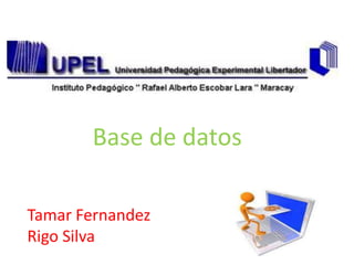 Base de datos

Tamar Fernandez
Rigo Silva
 
