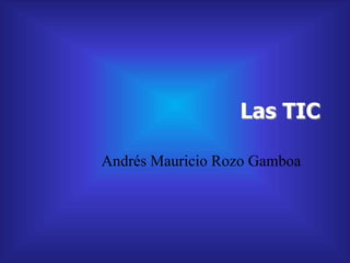 Las TIC
Andrés Mauricio Rozo Gamboa
 